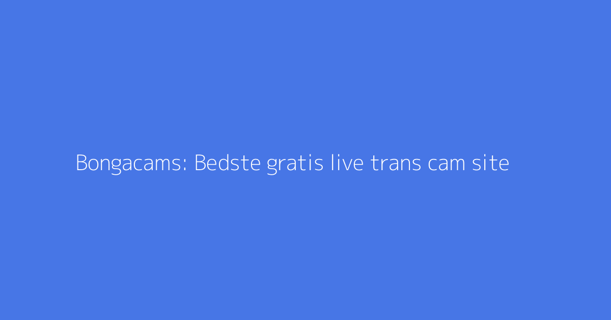 Bongacams: Bedste gratis live trans cam site