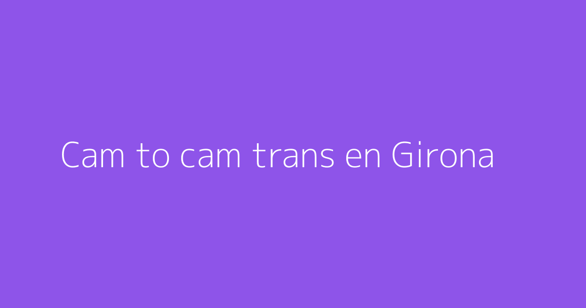 Cam to cam trans en Girona