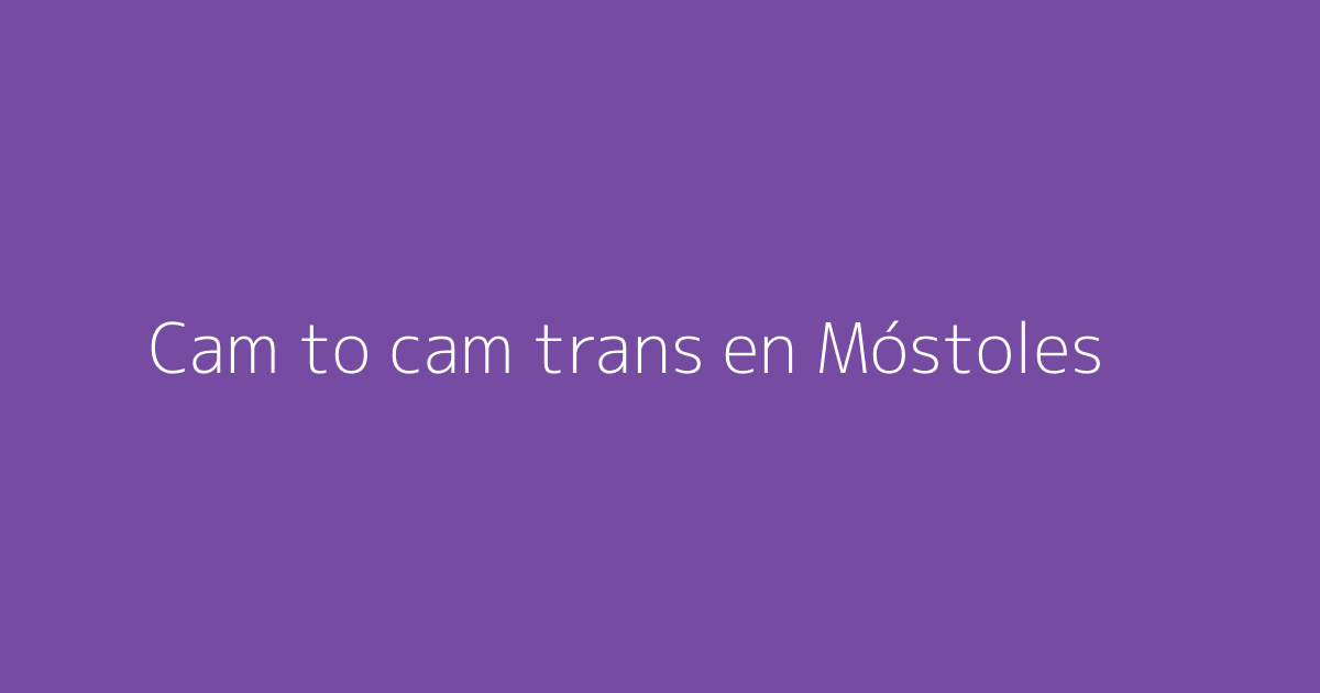 Cam to cam trans en Móstoles
