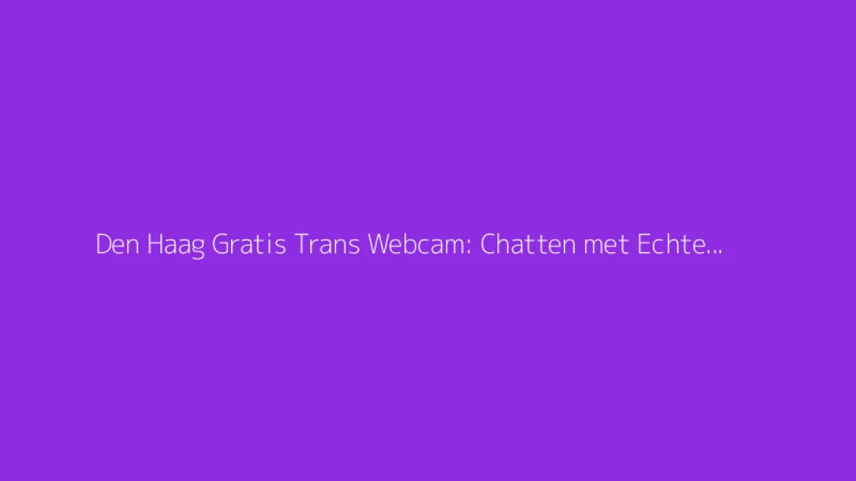Den Haag Gratis Trans Webcam: Chatten met Echte Shemales
