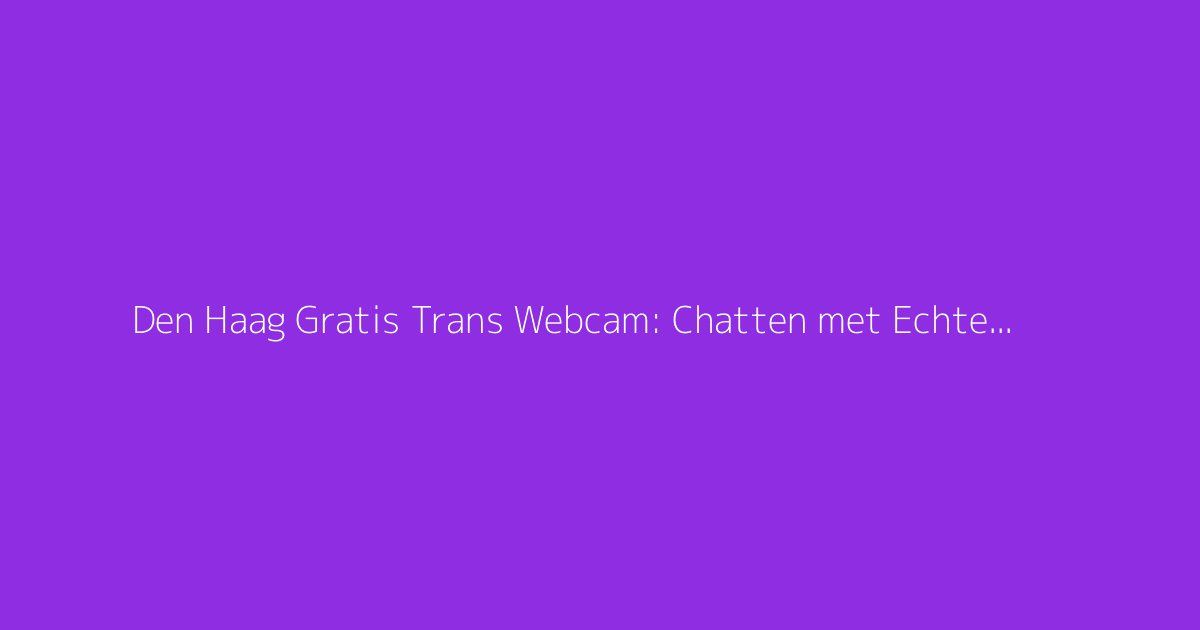 Den Haag Gratis Trans Webcam: Chatten met Echte Shemales