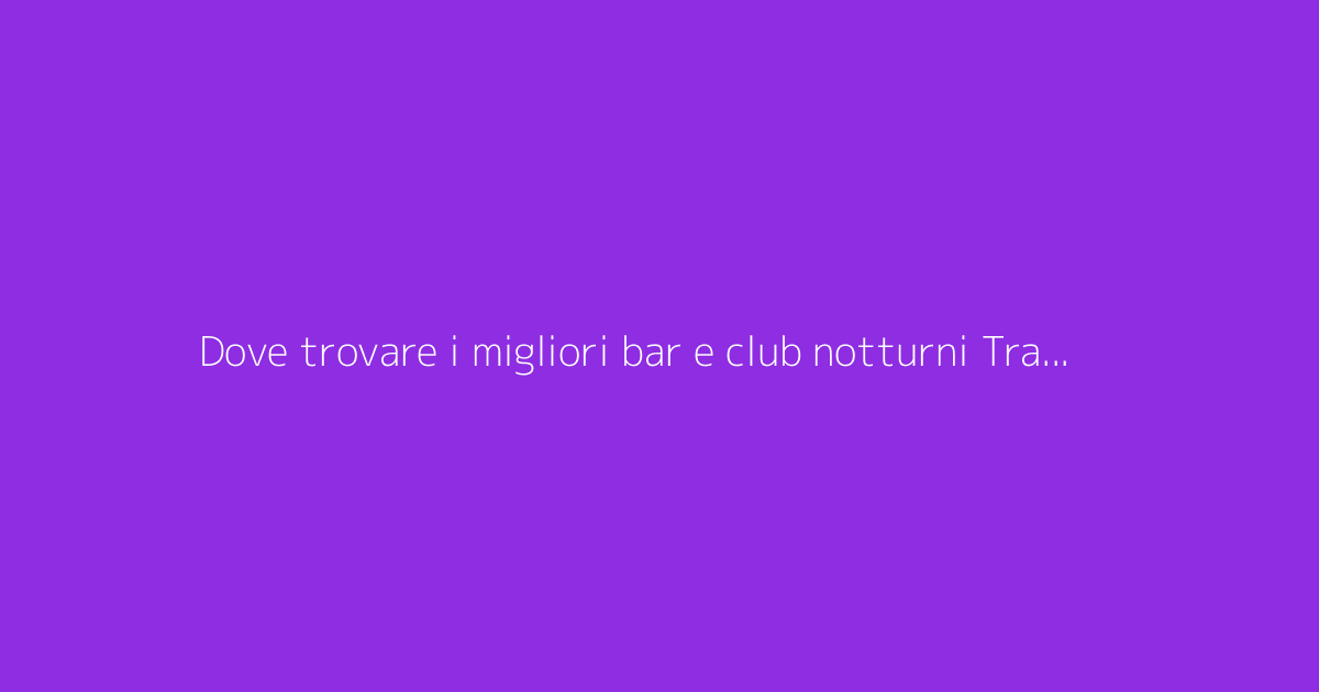 Dove trovare i migliori bar e club notturni Transgender a Napoli?