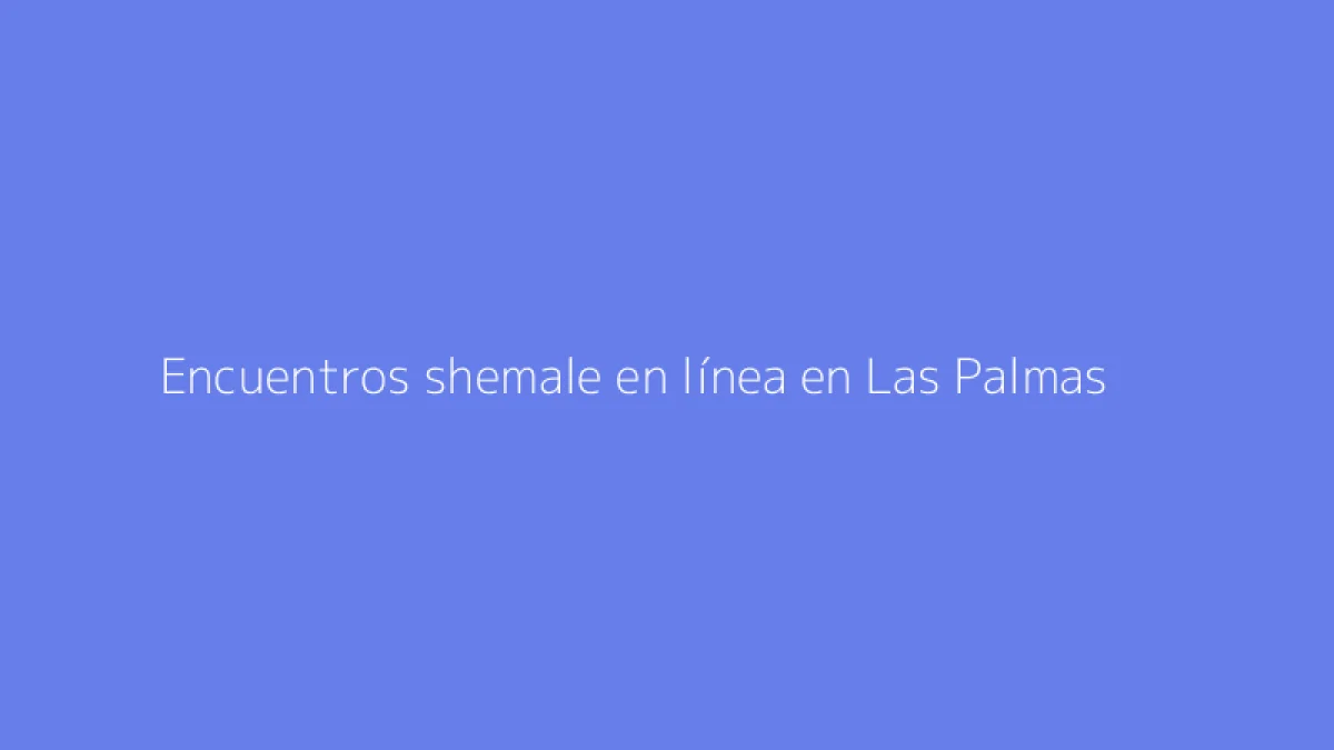 Encuentros shemale en línea en Las Palmas