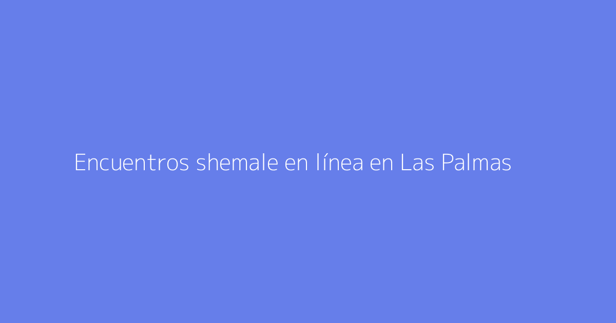 Encuentros shemale en línea en Las Palmas