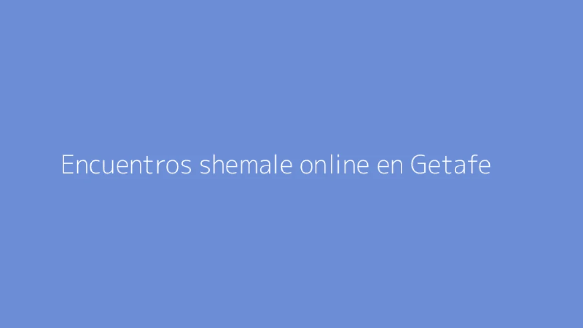 Encuentros shemale online en Getafe