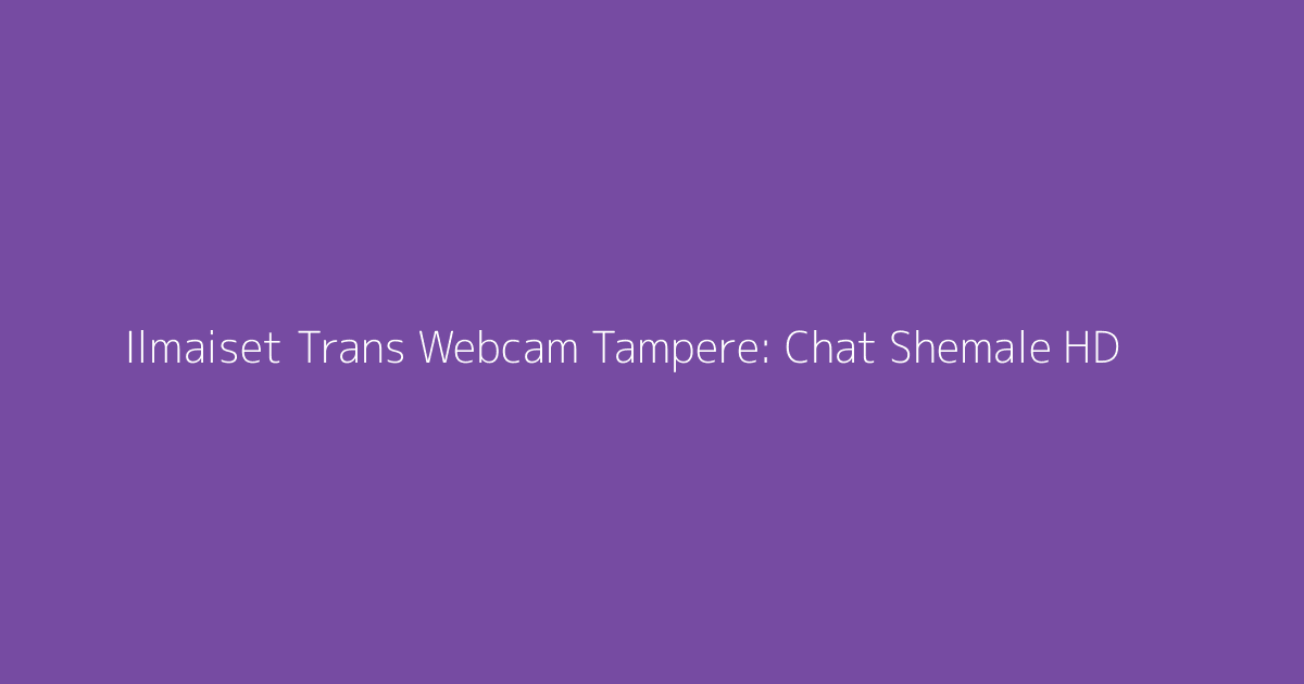 Ilmaiset Trans Webcam Tampere: Chat Shemale HD
