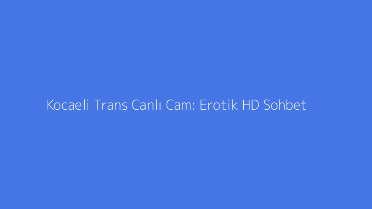 Kocaeli Trans Canlı Cam: Erotik HD Sohbet