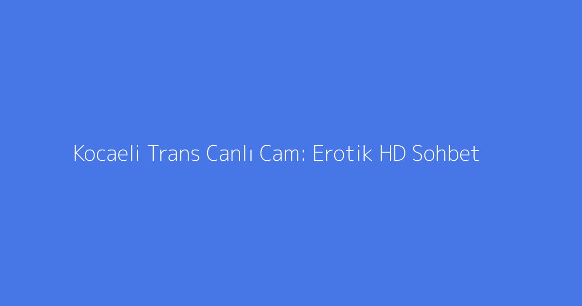 Kocaeli Trans Canlı Cam: Erotik HD Sohbet
