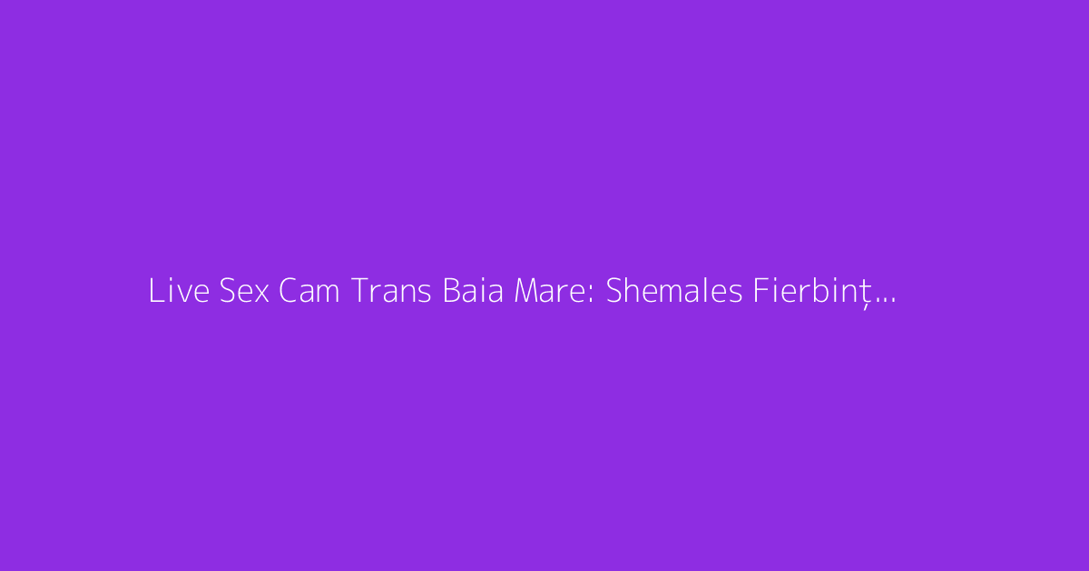 Live Sex Cam Trans Baia Mare: Shemales Fierbinți HD