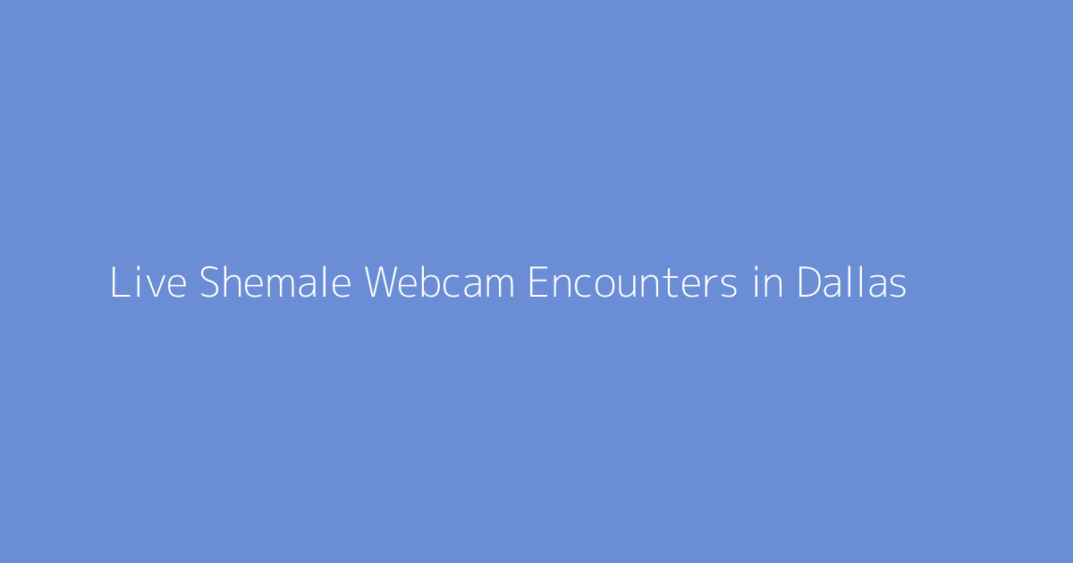 Live Shemale Webcam Encounters in Dallas