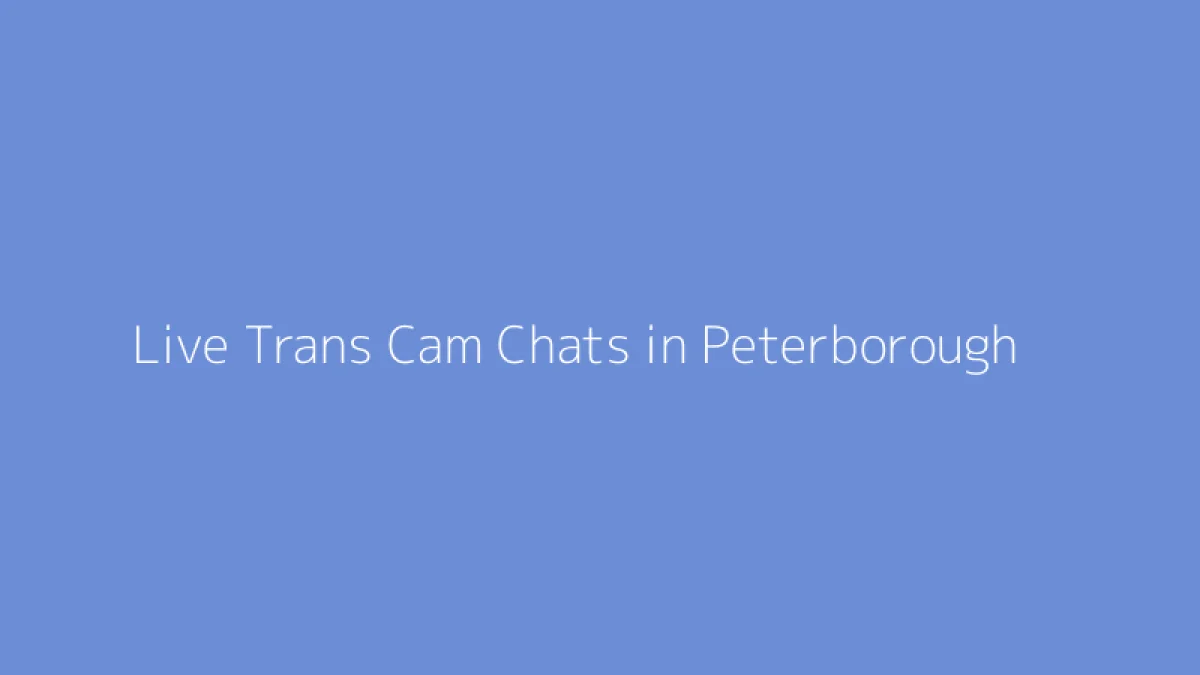 Live Trans Cam Chats in Peterborough