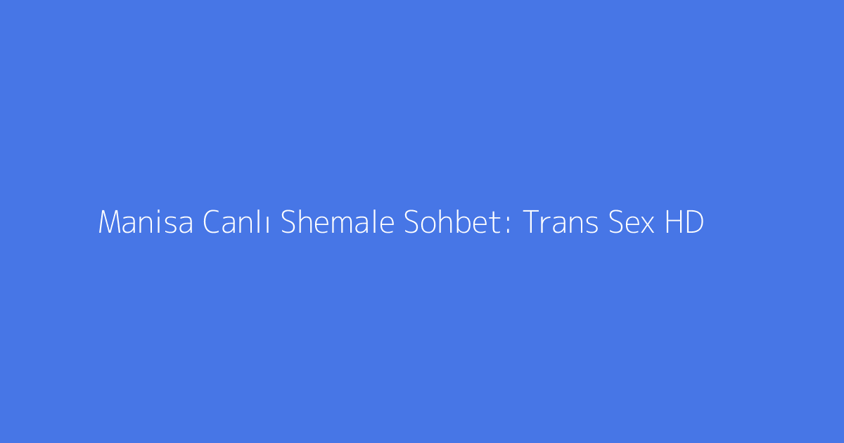 Manisa Canlı Shemale Sohbet: Trans Sex HD