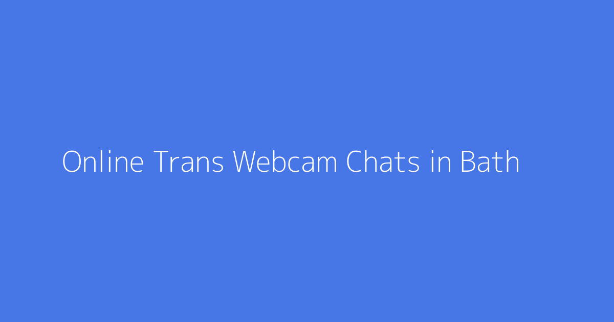 Online Trans Webcam Chats in Bath