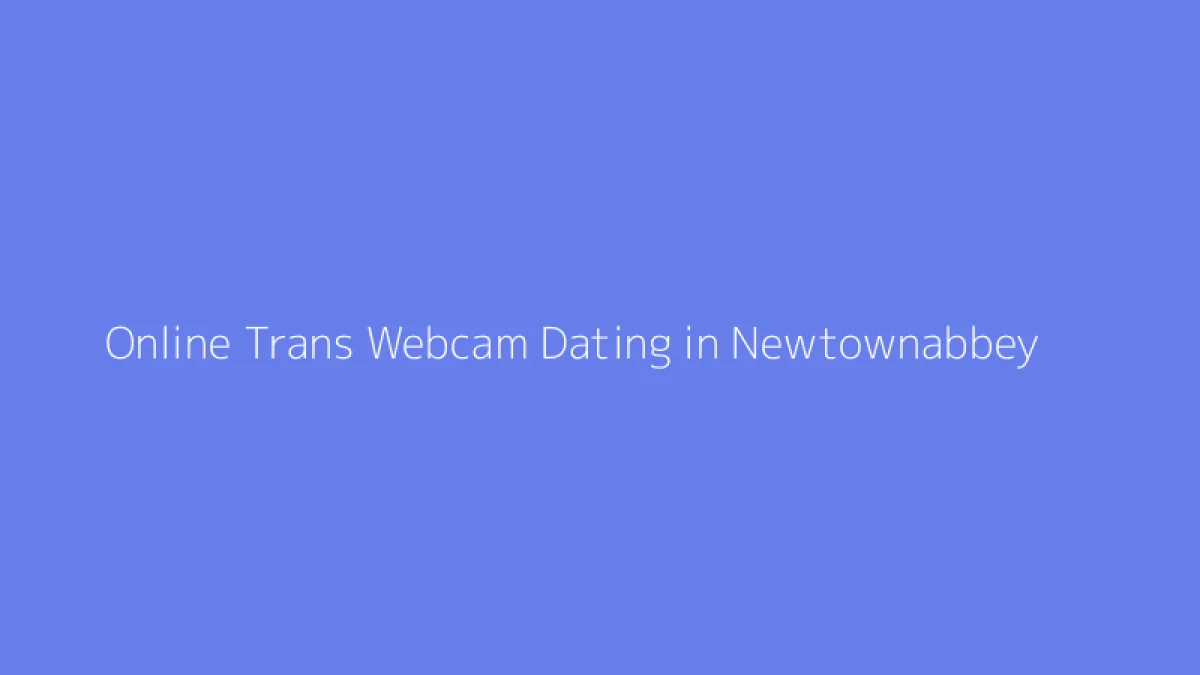 Online Trans Webcam Dating in Newtownabbey