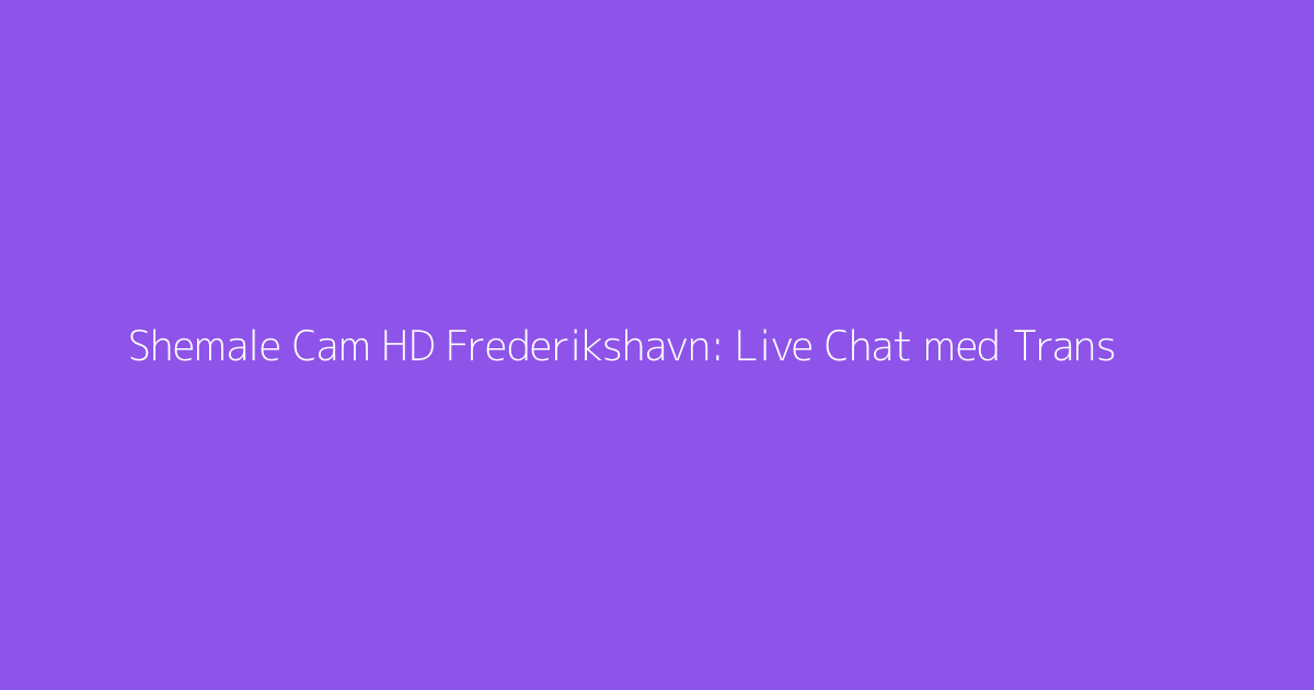 Shemale Cam HD Frederikshavn: Live Chat med Trans