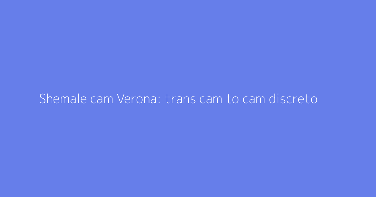 Shemale cam Verona: trans cam to cam discreto