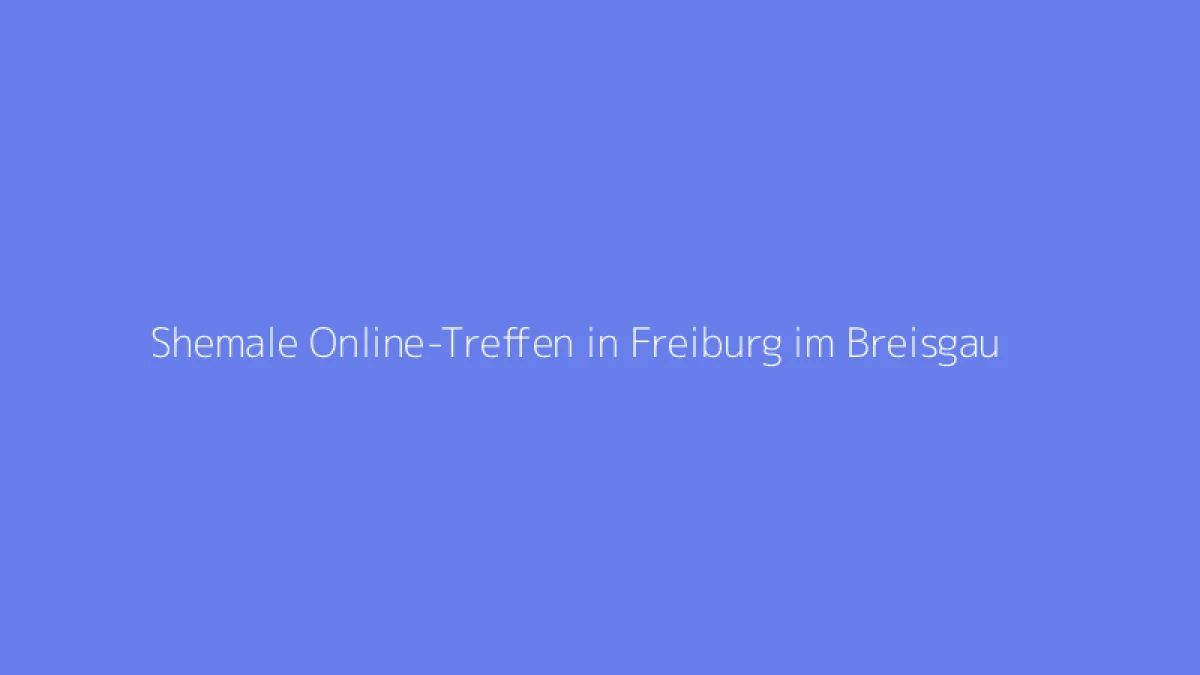 Shemale Online-Treffen in Freiburg im Breisgau