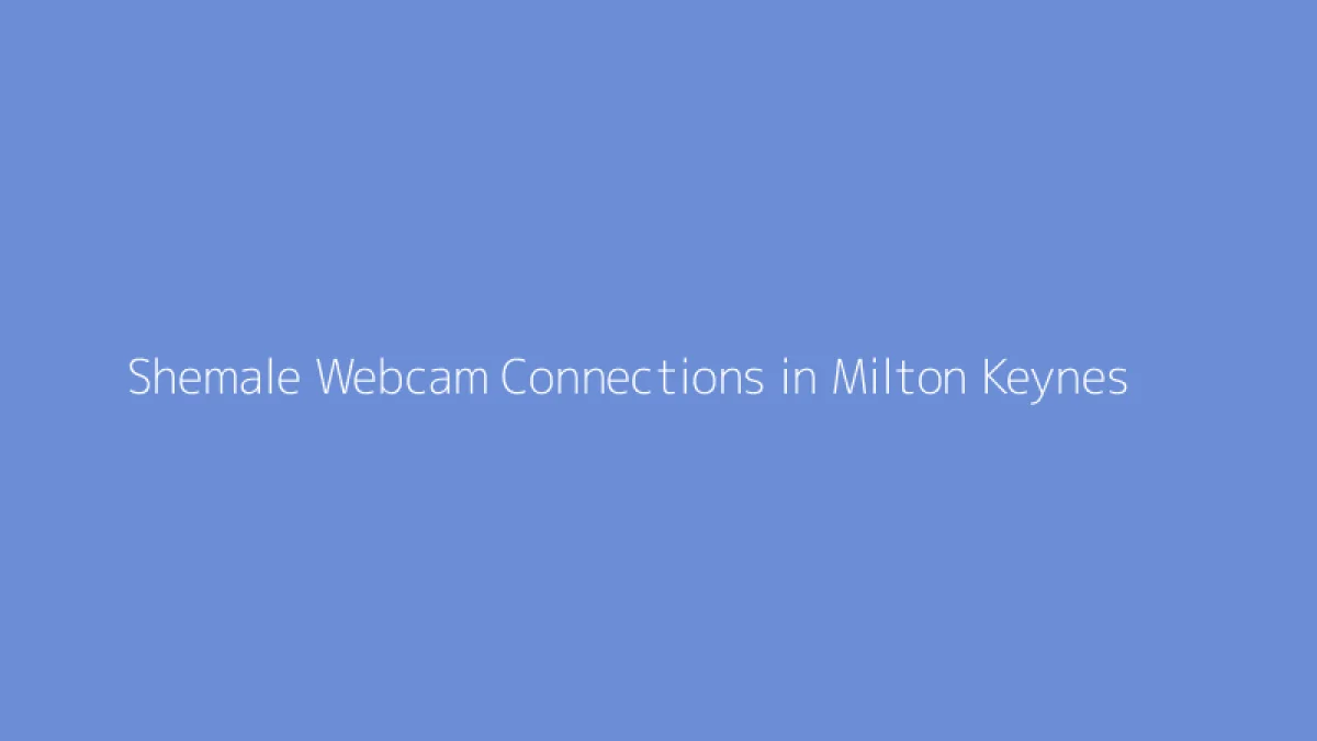 Shemale Webcam Connections in Milton Keynes
