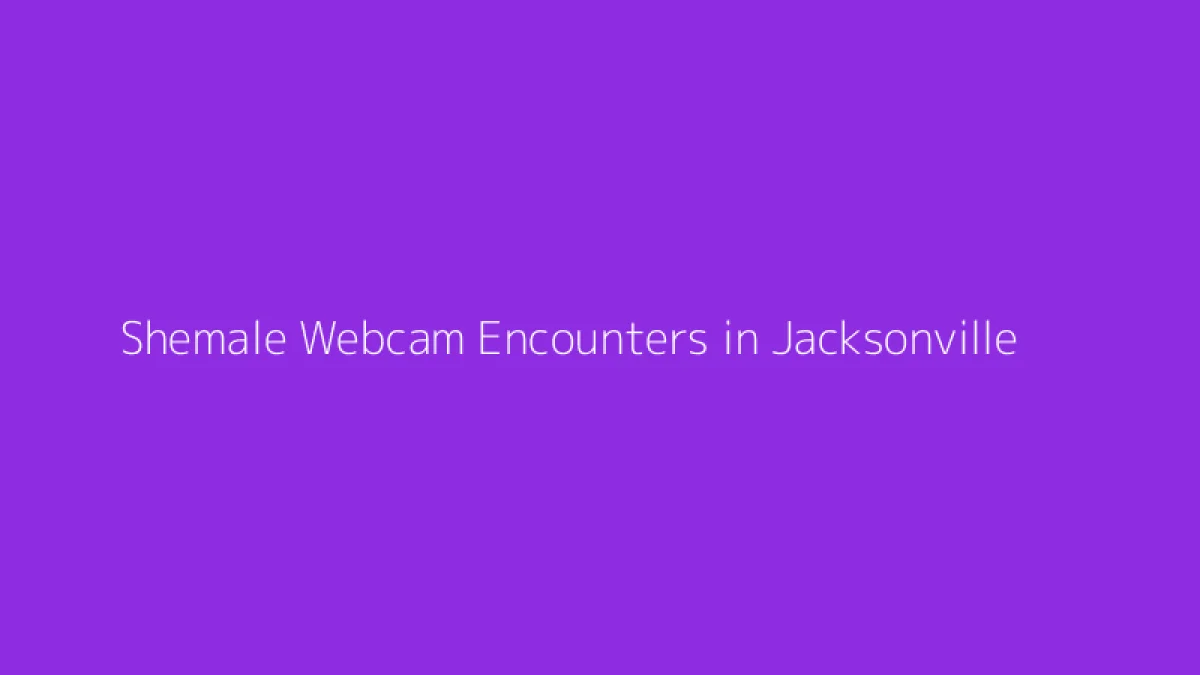 Shemale Webcam Encounters in Jacksonville