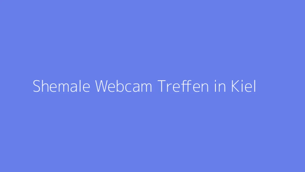Shemale Webcam Treffen in Kiel