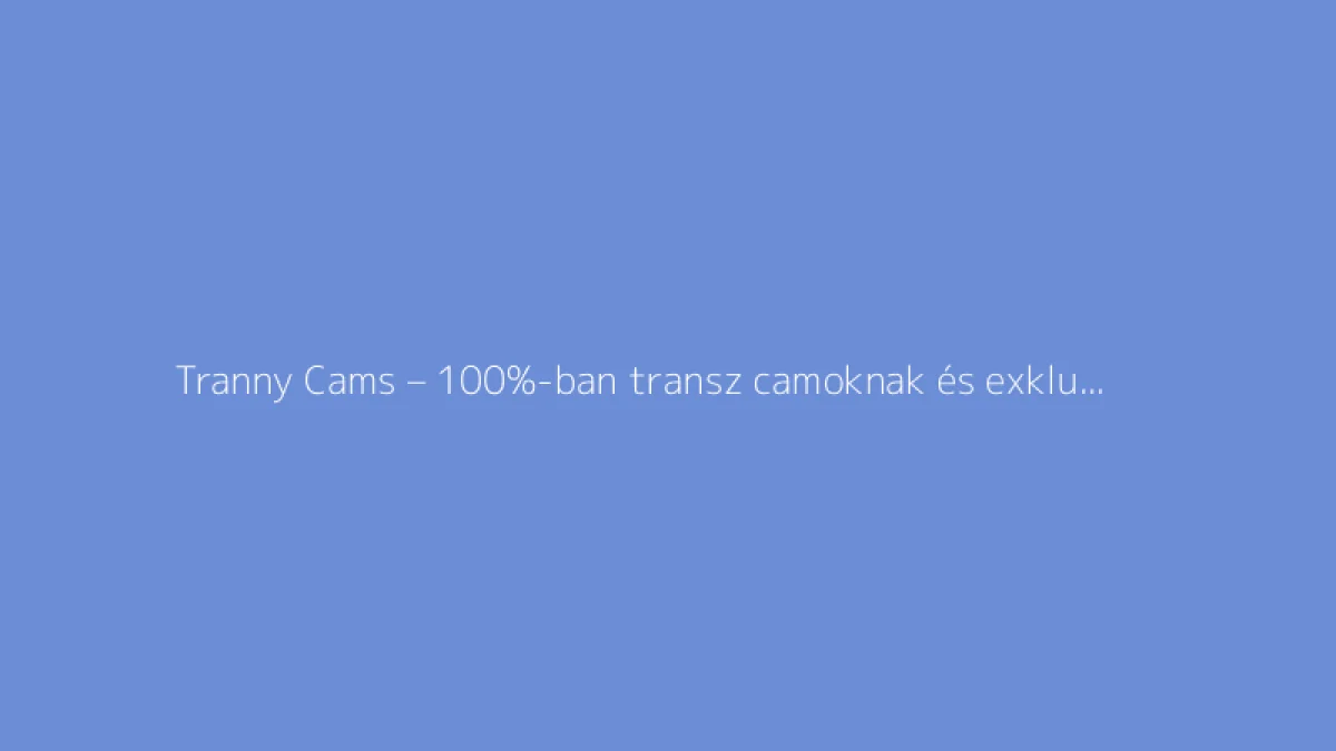 Tranny Cams – 100%-ban transz camoknak és exkluzív show-knak szentelt oldal transznemű modellekkel a világ minden tájáról