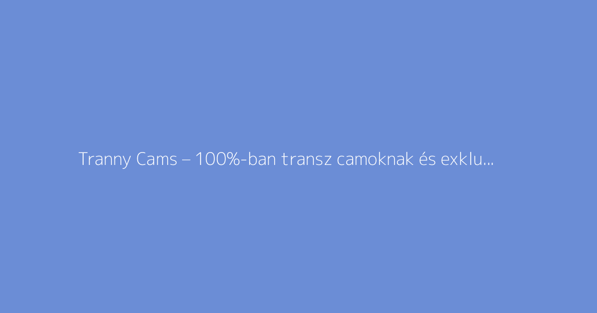 Tranny Cams – 100%-ban transz camoknak és exkluzív show-knak szentelt oldal transznemű modellekkel a világ minden tájáról