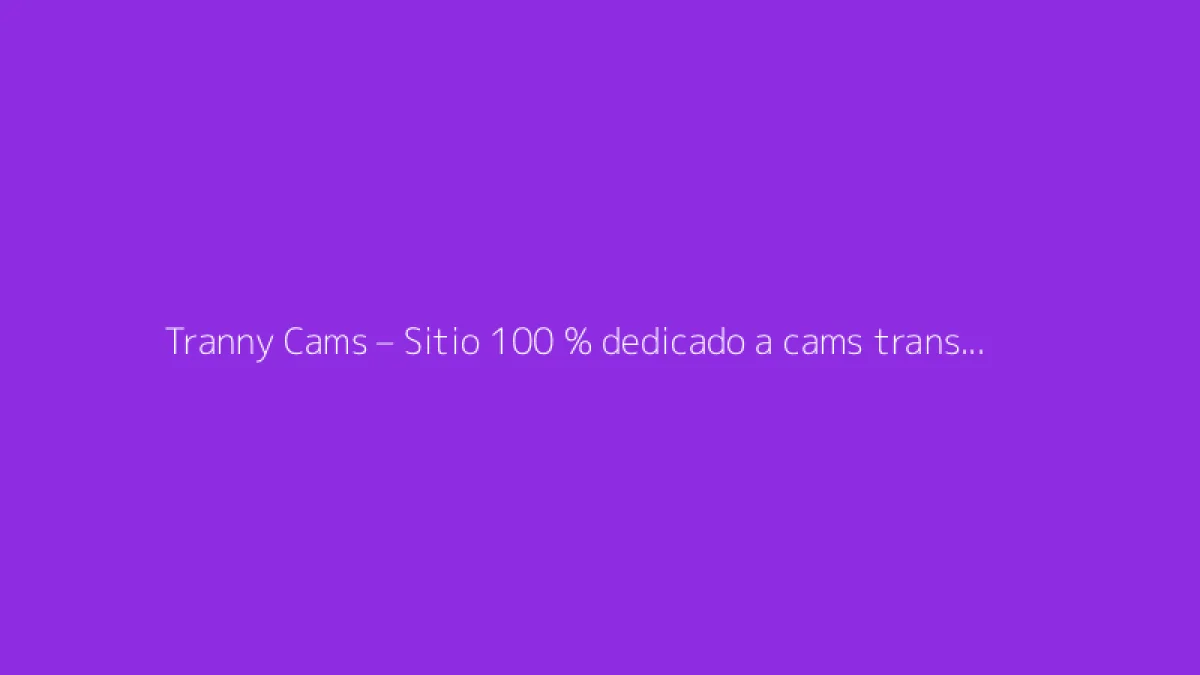 Tranny Cams – Sitio 100 % dedicado a cams trans y shows exclusivos con modelos transgénero de todo el mundo