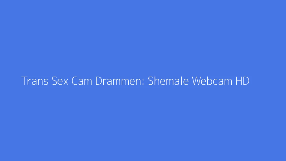 Trans Sex Cam Drammen: Shemale Webcam HD
