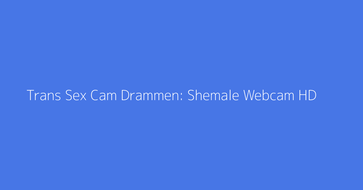 Trans Sex Cam Drammen: Shemale Webcam HD