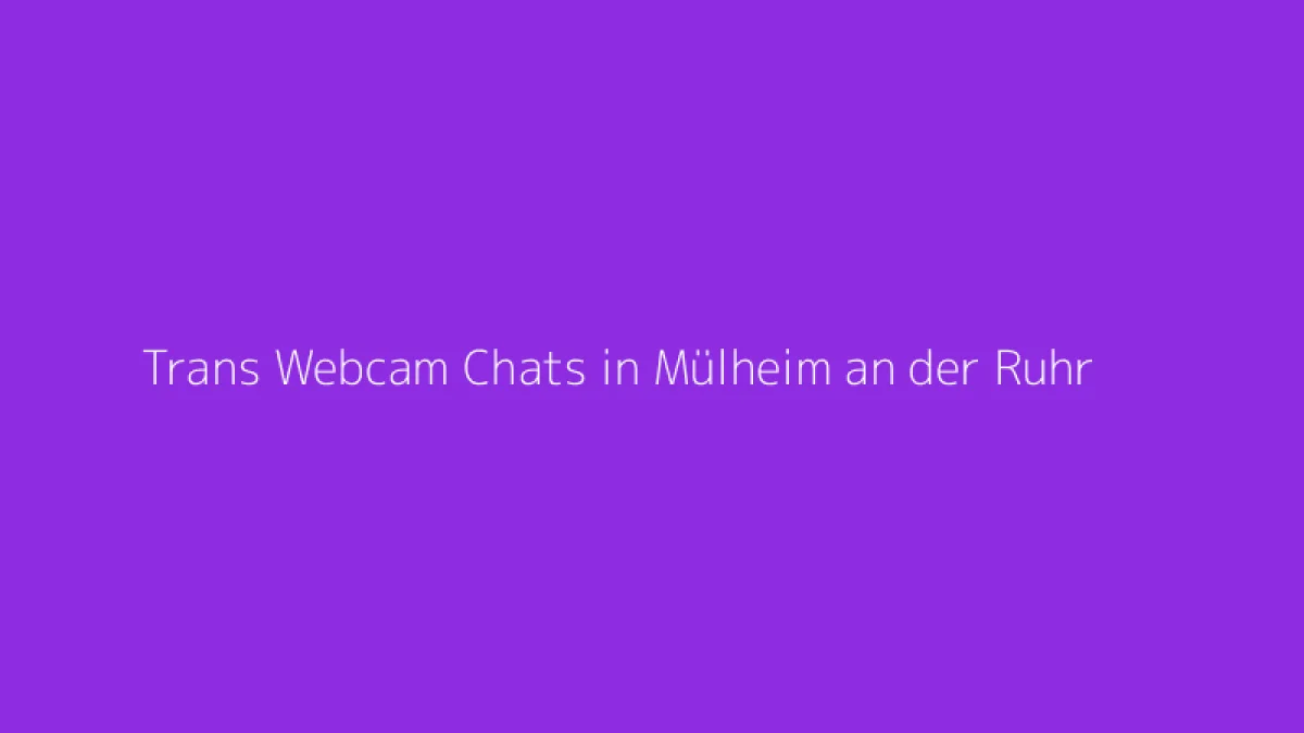 Trans Webcam Chats in Mülheim an der Ruhr