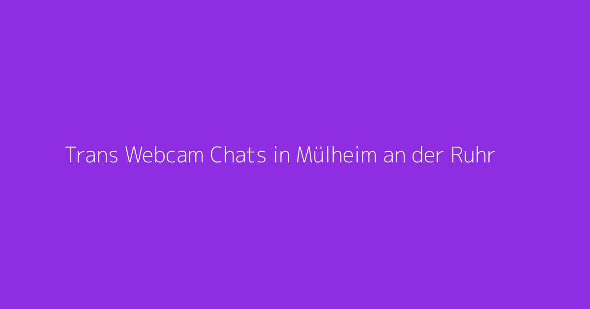 Trans Webcam Chats in Mülheim an der Ruhr