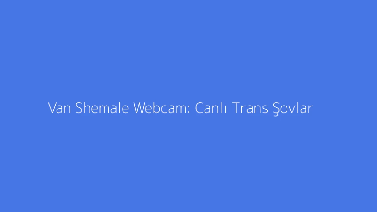 Van Shemale Webcam: Canlı Trans Şovlar