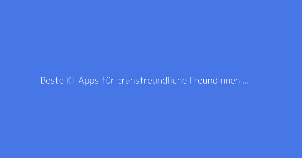 Beste KI-Apps für transfreundliche Freundinnen zum Chatten