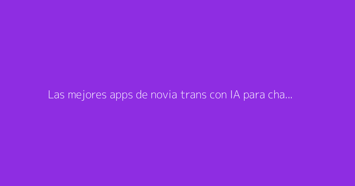 Las mejores apps de novia trans con IA para chatear